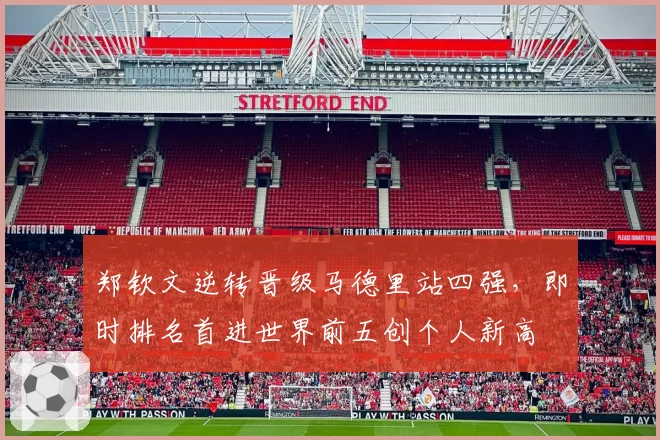 郑钦文逆转晋级马德里站四强，即时排名首进世界前五创个人新高