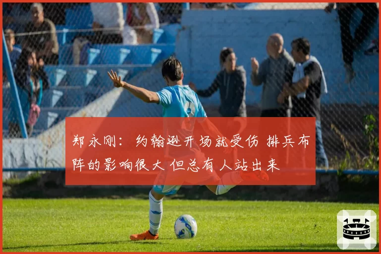 郑永刚:约翰逊开场就受伤 排兵布阵的影响很大 但总有人站出来