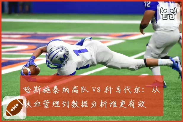 哈斯施泰纳离队 vs 科马代尔：从铁血管理到数据分析谁更有效