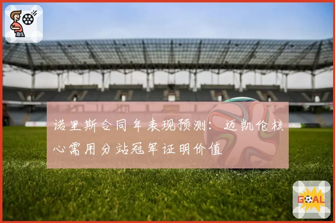 诺里斯合同年表现预测:迈凯伦核心需用分站冠军证明价值