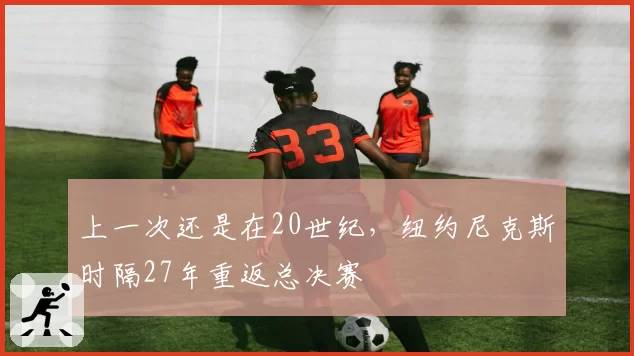 上一次还是在20世纪,纽约尼克斯时隔27年重返总决赛