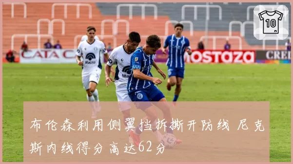 布伦森利用侧翼挡拆撕开防线 尼克斯内线得分高达62分