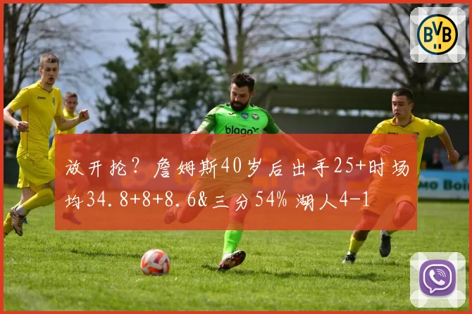 放开抡?詹姆斯40岁后出手25+时场均34.8+8+8.6&三分54% 湖人4-1