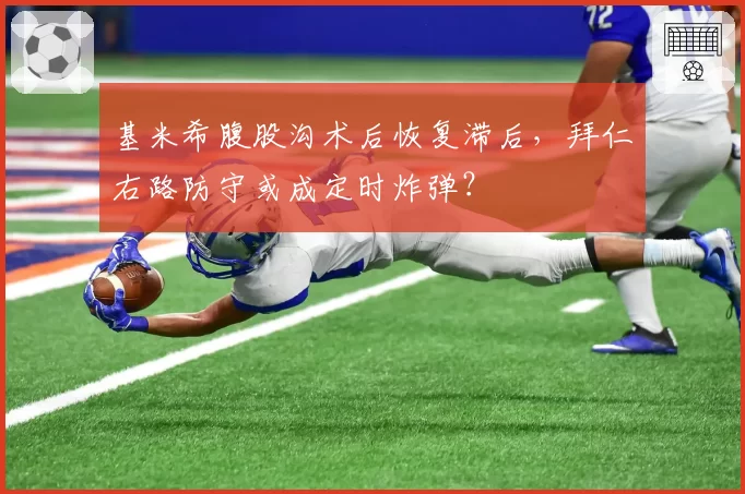 基米希腹股沟术后恢复滞后，拜仁右路防守或成定时炸弹？
