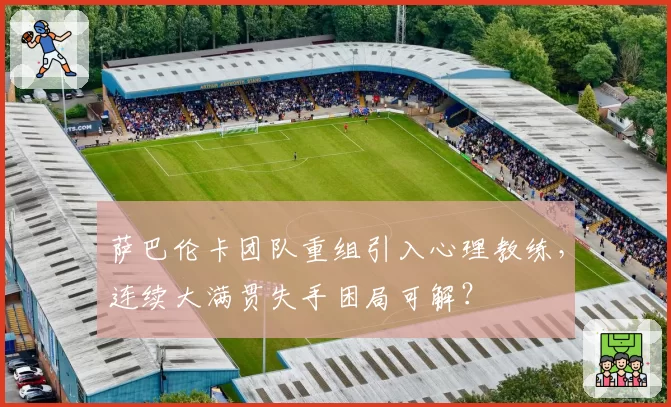 萨巴伦卡团队重组引入心理教练，连续大满贯失手困局可解？