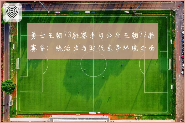 勇士王朝73胜赛季与公牛王朝72胜赛季：统治力与时代竞争环境全面解析