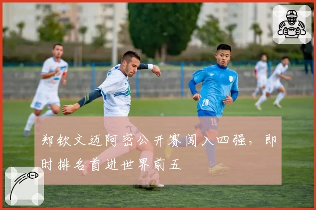 郑钦文迈阿密公开赛闯入四强，即时排名首进世界前五