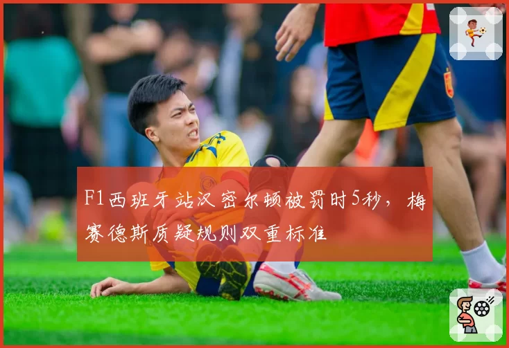 F1西班牙站汉密尔顿被罚时5秒,梅赛德斯质疑规则双重标准