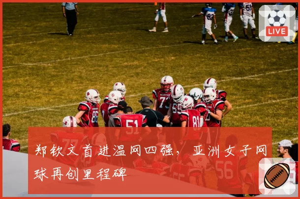 郑钦文首进温网四强，亚洲女子网球再创里程碑