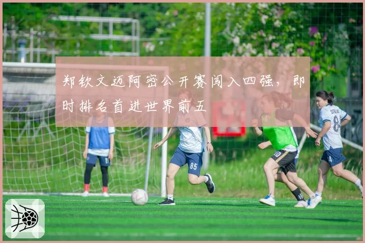 郑钦文迈阿密公开赛闯入四强，即时排名首进世界前五