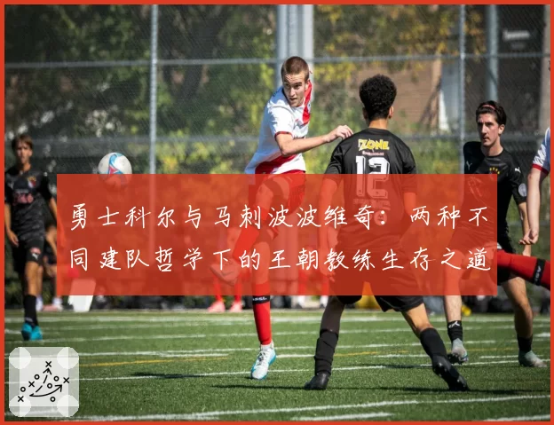 勇士科尔与马刺波波维奇：两种不同建队哲学下的王朝教练生存之道