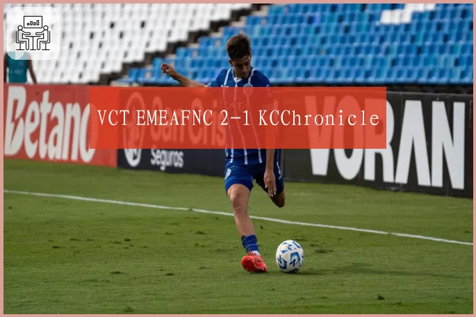 VCT EMEAFNC 2-1 KCChronicle
