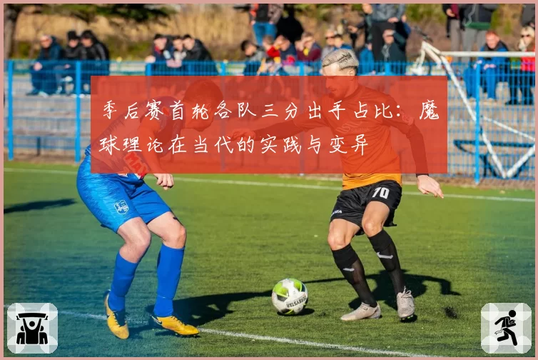季后赛首轮各队三分出手占比：魔球理论在当代的实践与变异