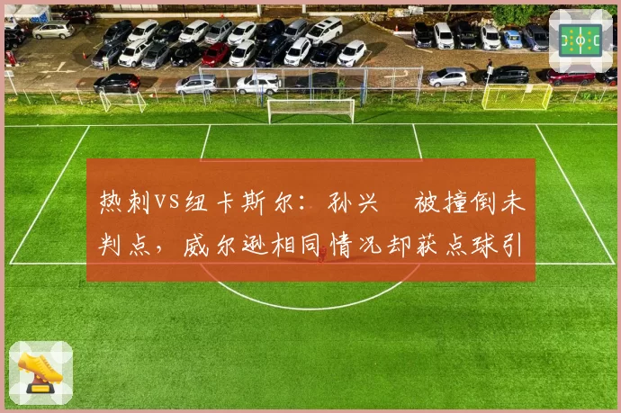 热刺vs纽卡斯尔：孙兴慜被撞倒未判点，威尔逊相同情况却获点球引双标质疑
