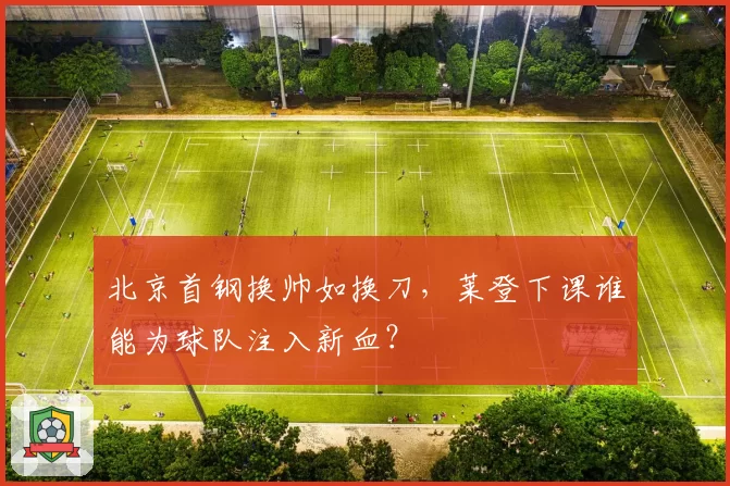 北京首钢换帅如换刀,莱登下课谁能为球队注入新血?